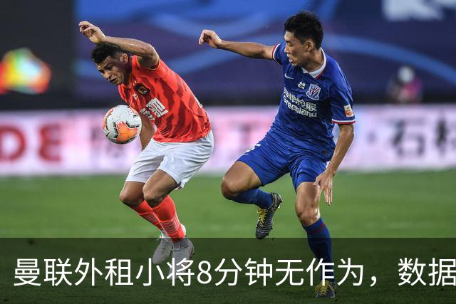 曼联外租小将8分钟无作为，数据单曝露尴尬现状