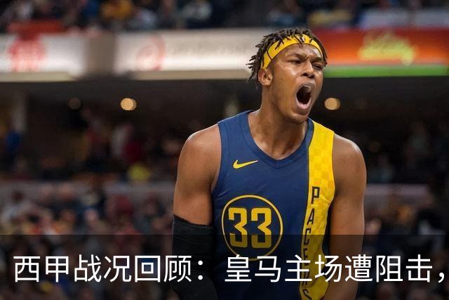 西甲战况回顾：皇马主场遭阻击，姆巴佩的遗憾之夜