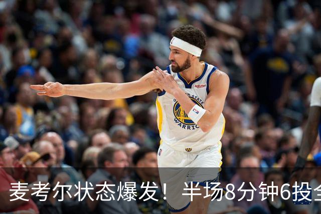 麦考尔状态爆发！半场8分钟6投全中斩获14分